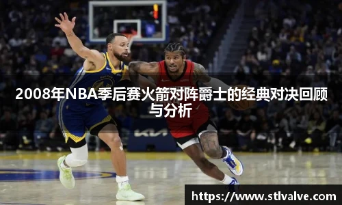 2008年NBA季后赛火箭对阵爵士的经典对决回顾与分析