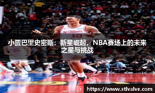 小贾巴里史密斯：新星崛起，NBA赛场上的未来之星与挑战