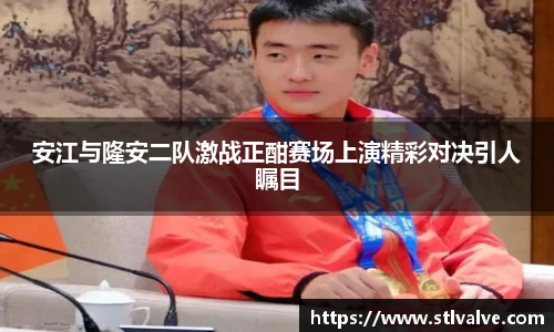 安江与隆安二队激战正酣赛场上演精彩对决引人瞩目