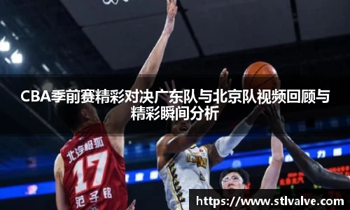 CBA季前赛精彩对决广东队与北京队视频回顾与精彩瞬间分析