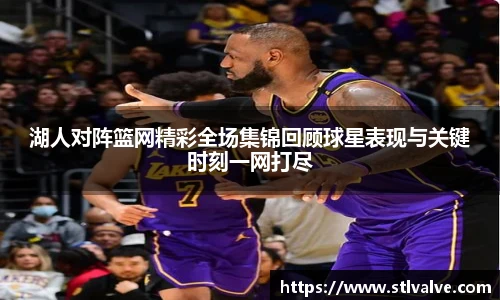湖人对阵篮网精彩全场集锦回顾球星表现与关键时刻一网打尽
