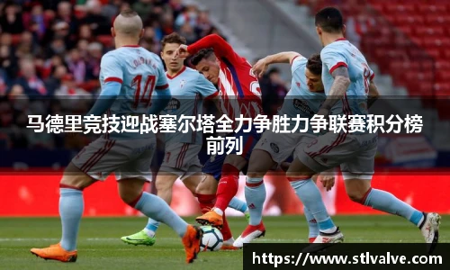 马德里竞技迎战塞尔塔全力争胜力争联赛积分榜前列